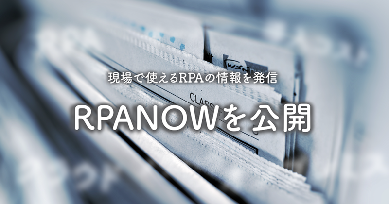 約17万時間の業務を削減した現場ノウハウと 100社以上のRPA導入支援実績をもとに「現場で使える」RPA情報を発信 「RPANOW」スタート！